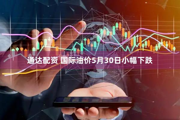 通达配资 国际油价5月30日小幅下跌