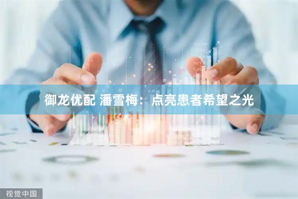 御龙优配 潘雪梅：点亮患者希望之光