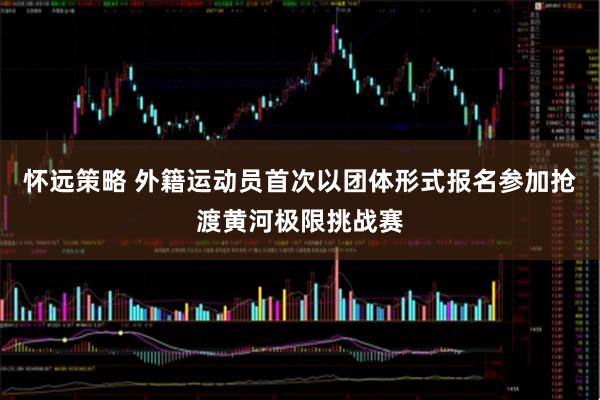 怀远策略 外籍运动员首次以团体形式报名参加抢渡黄河极限挑战赛