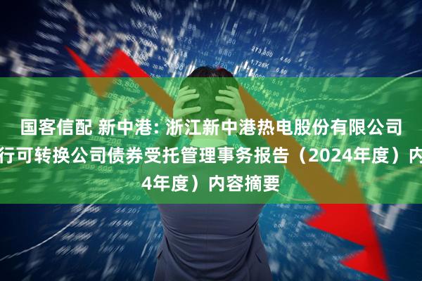 国客信配 新中港: 浙江新中港热电股份有限公司公开发行可转换公司债券受托管理事务报告（2024年度）内容摘要