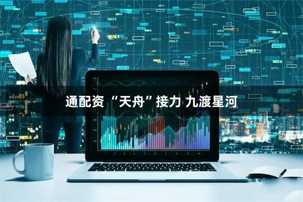 通配资 “天舟”接力 九渡星河