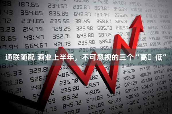 通联随配 酒业上半年，不可忽视的三个“高⇄低”