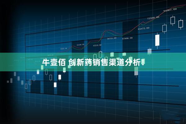 牛壹佰 创新药销售渠道分析！