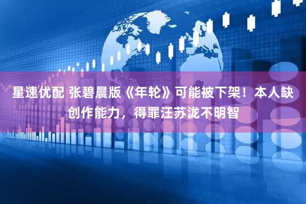 星速优配 张碧晨版《年轮》可能被下架！本人缺创作能力，得罪汪苏泷不明智