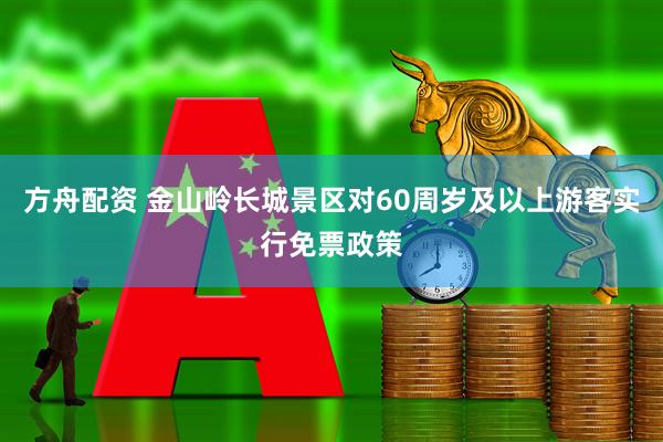 方舟配资 金山岭长城景区对60周岁及以上游客实行免票政策