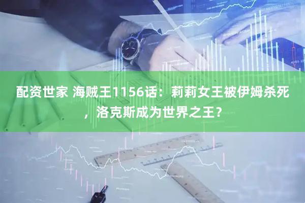 配资世家 海贼王1156话：莉莉女王被伊姆杀死，洛克斯成为世界之王？