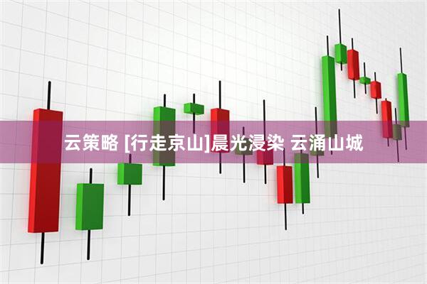 云策略 [行走京山]晨光浸染 云涌山城