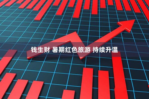 钱生财 暑期红色旅游 持续升温