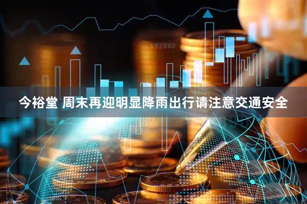 今裕堂 周末再迎明显降雨出行请注意交通安全