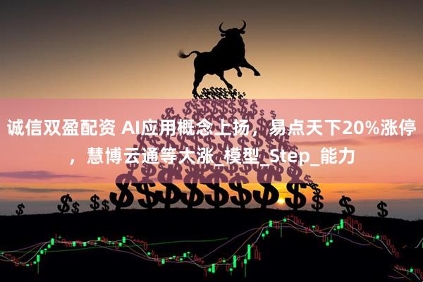 诚信双盈配资 AI应用概念上扬，易点天下20%涨停，慧博云通等大涨_模型_Step_能力