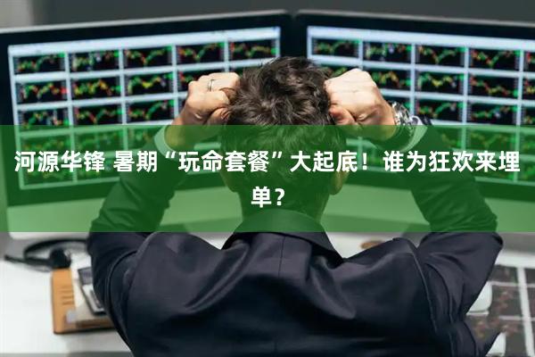 河源华锋 暑期“玩命套餐”大起底！谁为狂欢来埋单？