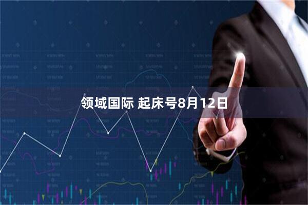领域国际 起床号8月12日