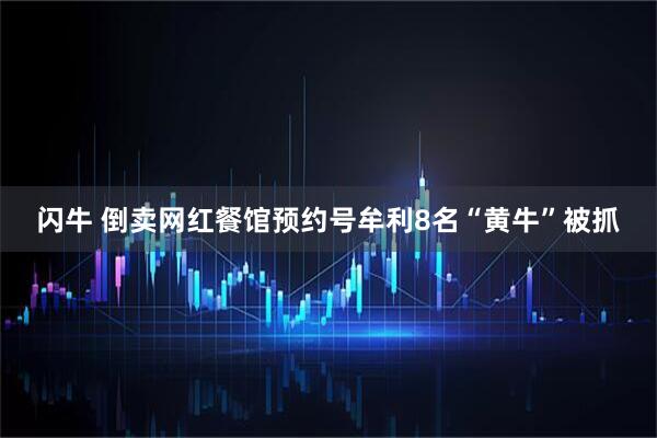 闪牛 倒卖网红餐馆预约号牟利8名“黄牛”被抓