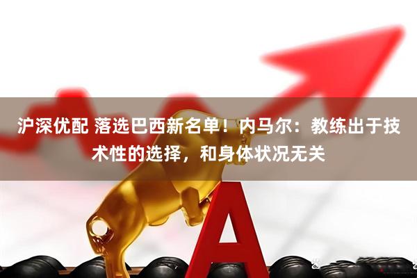 沪深优配 落选巴西新名单！内马尔：教练出于技术性的选择，和身体状况无关
