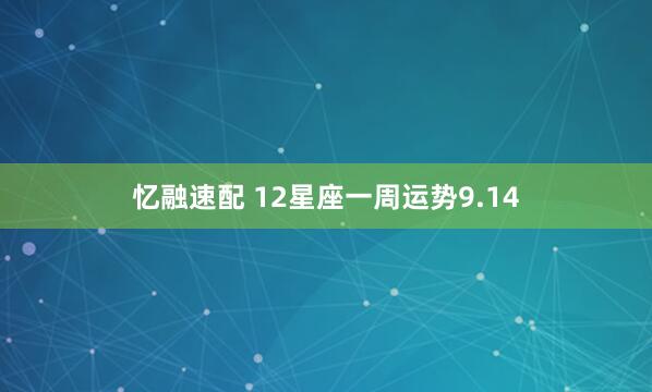忆融速配 12星座一周运势9.14