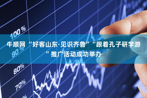 牛顺网 “好客山东·见识齐鲁”“跟着孔子研学游”推广活动成功举办