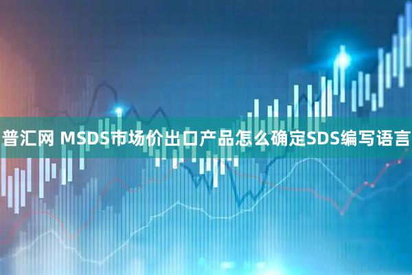 普汇网 MSDS市场价出口产品怎么确定SDS编写语言